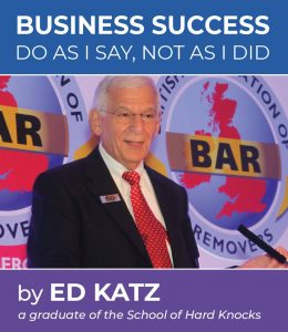 Business Success, Do as I say, Not as I Did, by Ed Katz, a graduate of the school of hard knocks, It's a Must Read for today's entrepreneur