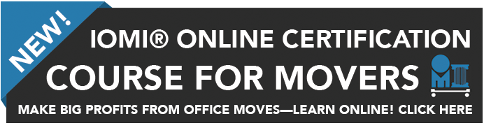 New! IOMI Online Certification Course for Mover, Make Big Profits from Office Moves - Learn Online! Click here to learn more.